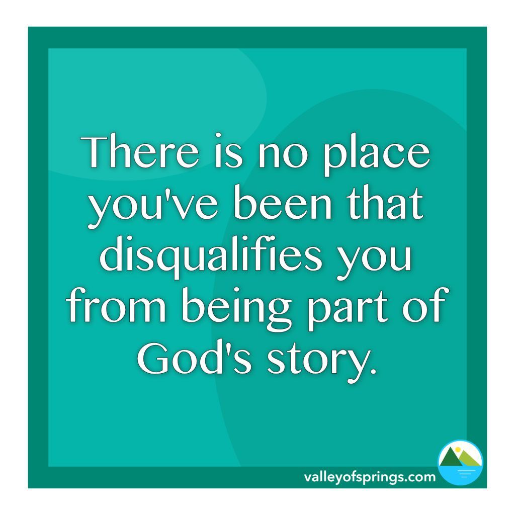 There's no place you've been that disqualifies you from being part of God's story